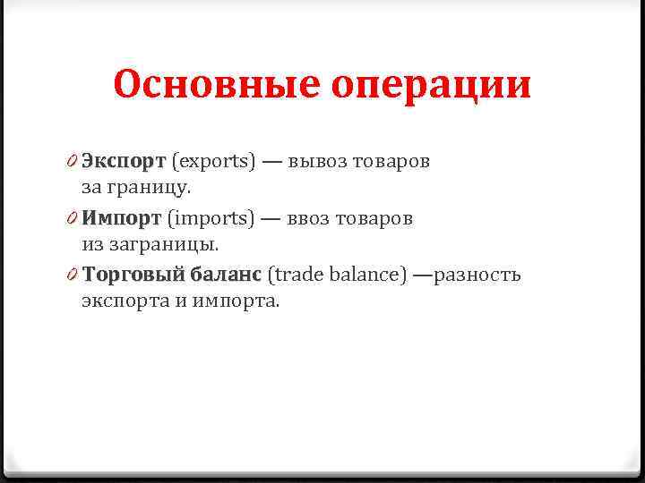 Основные операции 0 Экспорт (exports) — вывоз товаров за границу. 0 Импорт (imports) —