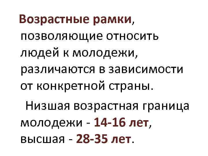 Возрастные рамки, позволяющие относить людей к молодежи, различаются в зависимости от конкретной страны. Низшая