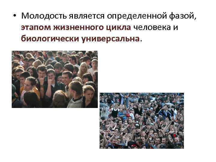 • Молодость является определенной фазой, этапом жизненного цикла человека и биологически универсальна. 