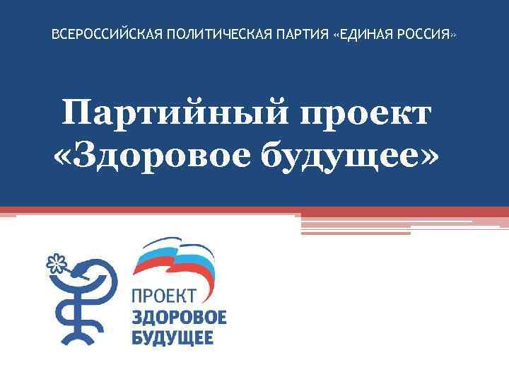 ВСЕРОССИЙСКАЯ ПОЛИТИЧЕСКАЯ ПАРТИЯ «ЕДИНАЯ РОССИЯ» Партийный проект «Здоровое будущее» 