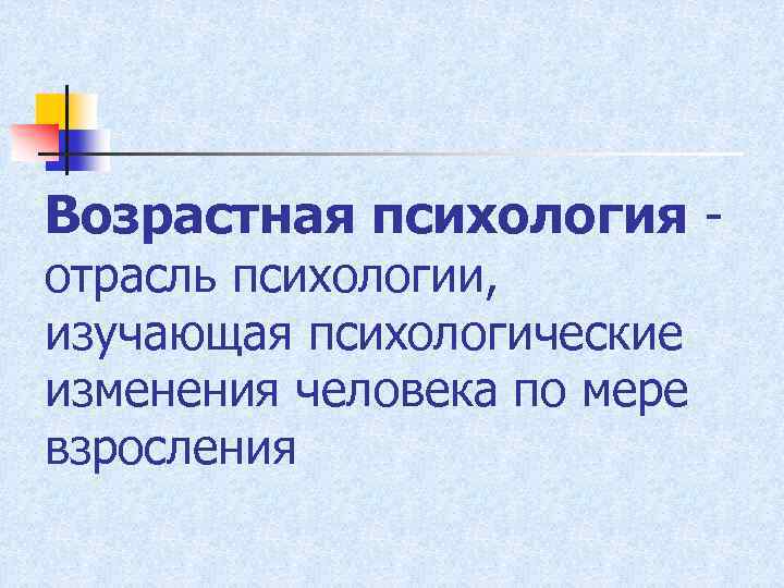 Возрастная психология отрасль психологии, изучающая психологические изменения человека по мере взросления 