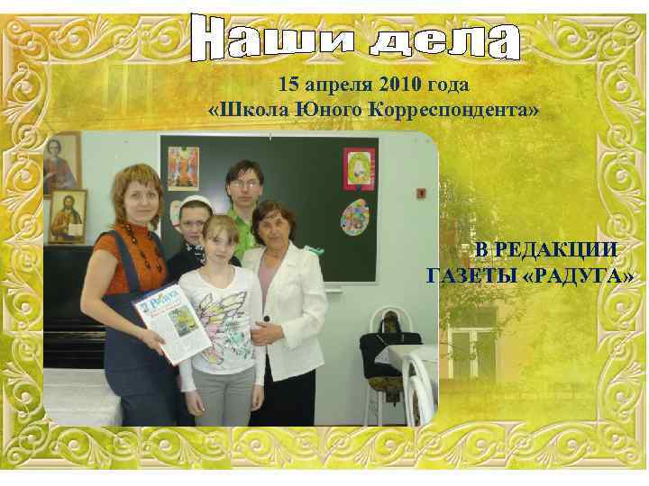 15 апреля 2010 года «Школа Юного Корреспондента» В РЕДАКЦИИ ГАЗЕТЫ «РАДУГА» 