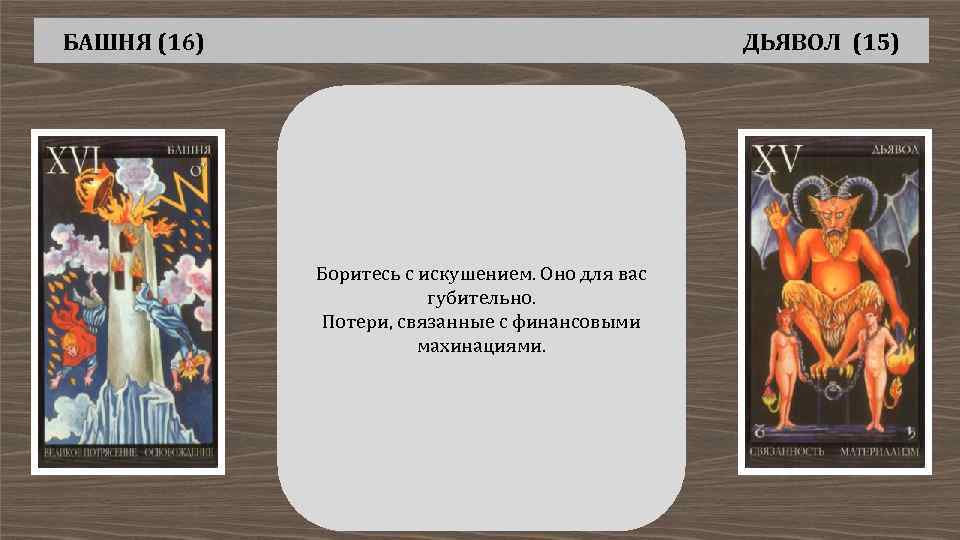 БАШНЯ (16) ДЬЯВОЛ (15) Боритесь с искушением. Оно для вас губительно. Потери, связанные с