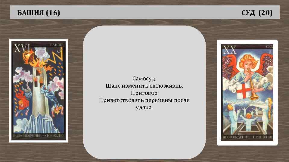 БАШНЯ (16) СУД (20) Самосуд. Шанс изменить свою жизнь. Приговор Приветствовать перемены после удара.