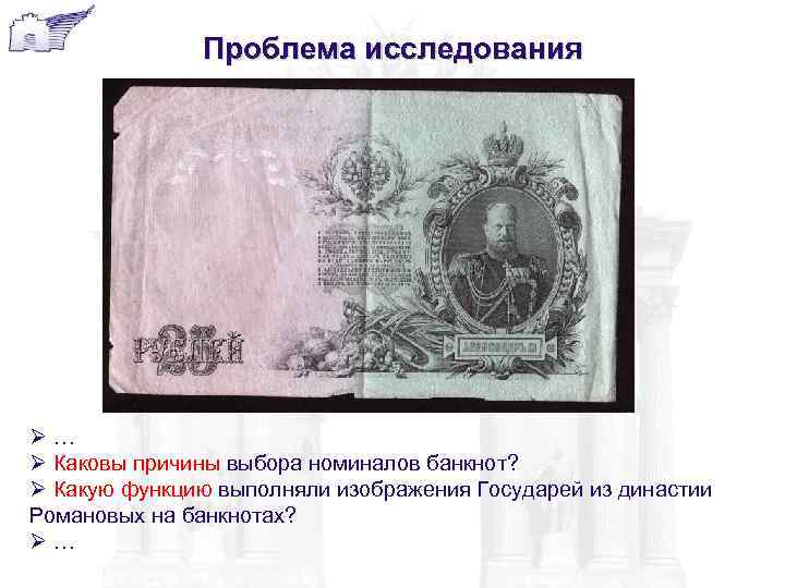 Проблема исследования Ø… Ø Каковы причины выбора номиналов банкнот? Ø Какую функцию выполняли изображения