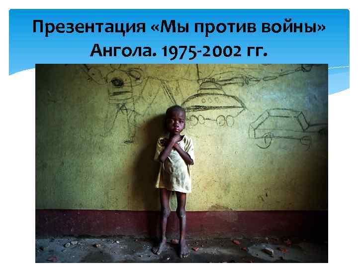 Презентация «Мы против войны» Ангола. 1975 -2002 гг. 