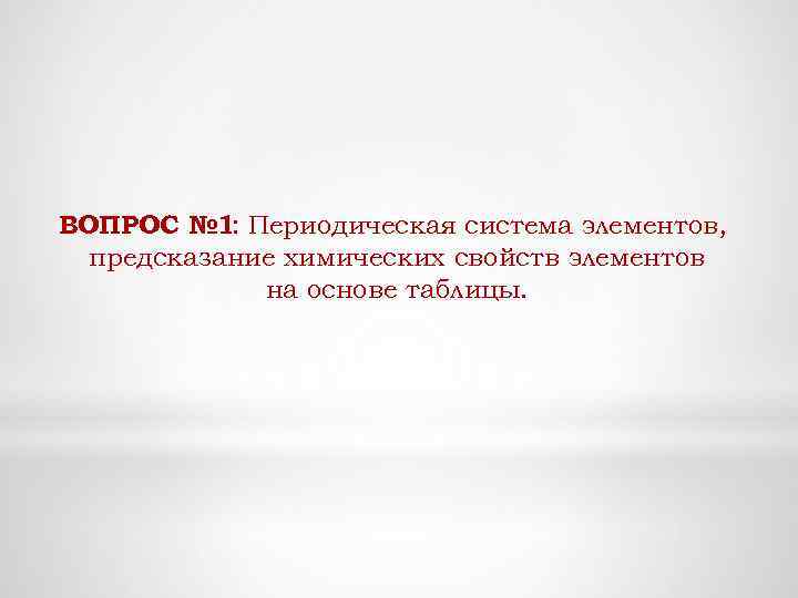 ВОПРОС № 1: Периодическая система элементов, предсказание химических свойств элементов на основе таблицы. 
