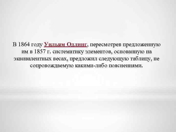 В 1864 году Уильям Одлинг, пересмотрев предложенную им в 1857 г. систематику элементов, основанную
