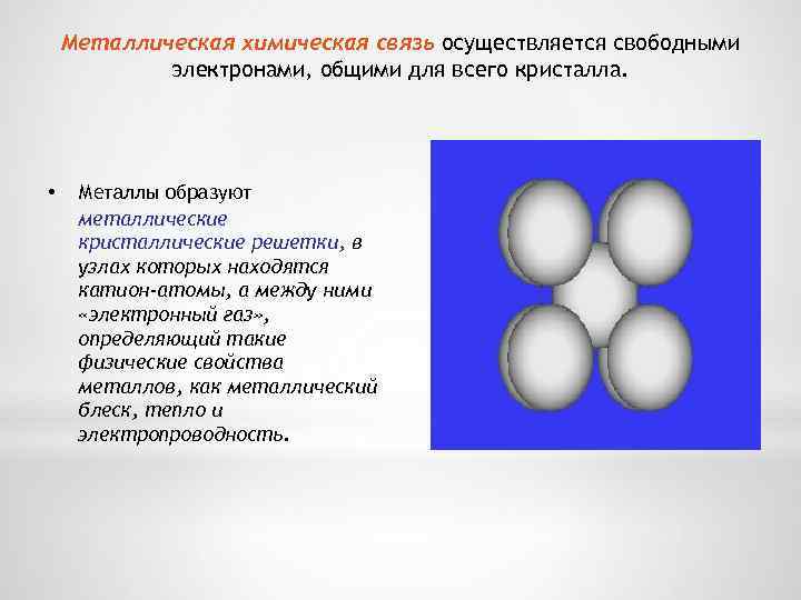Металлическая химическая связь осуществляется свободными электронами, общими для всего кристалла. • Металлы образуют металлические