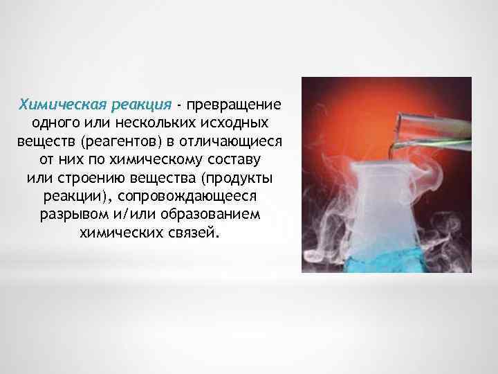 Химическая реакция - превращение одного или нескольких исходных веществ (реагентов) в отличающиеся от них