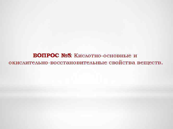 ВОПРОС № 5: Кислотно-основные и окислительно-восстановительные свойства веществ. 