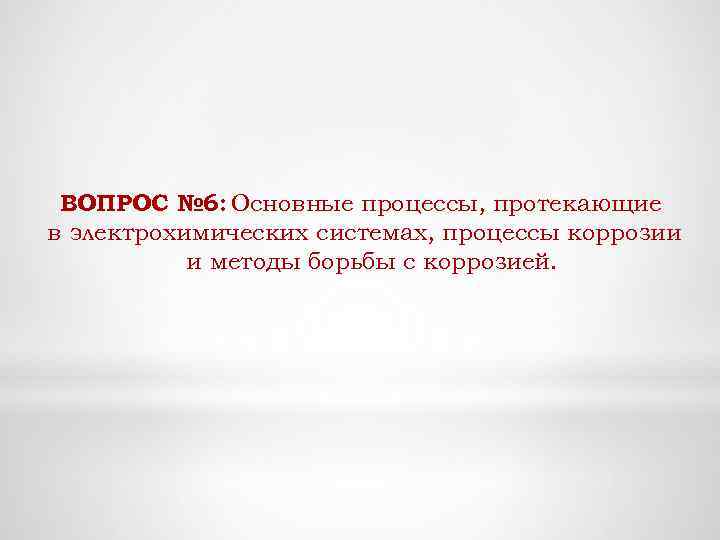ВОПРОС № 6: Основные процессы, протекающие в электрохимических системах, процессы коррозии и методы борьбы