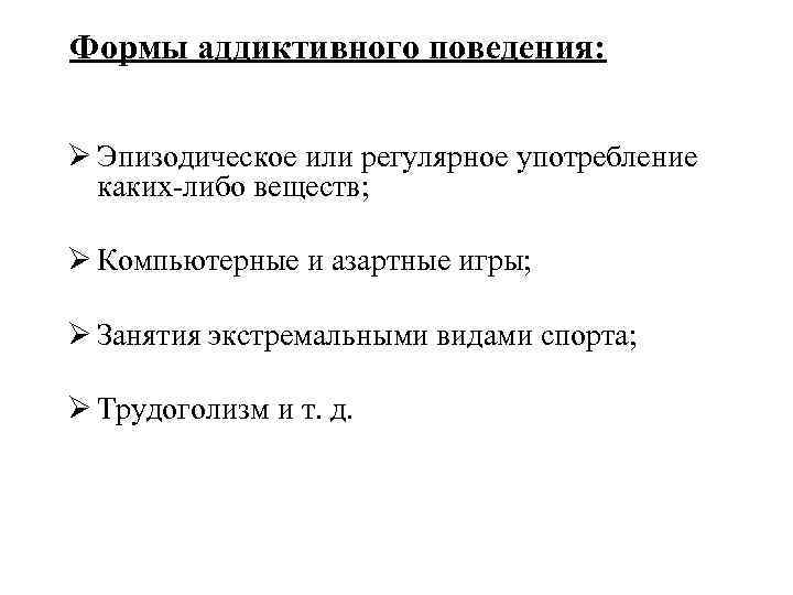 Формы аддиктивного поведения: Ø Эпизодическое или регулярное употребление каких-либо веществ; Ø Компьютерные и азартные