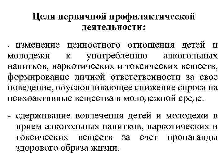 Цели первичной профилактической деятельности: изменение ценностного отношения детей и молодежи к употреблению алкогольных напитков,