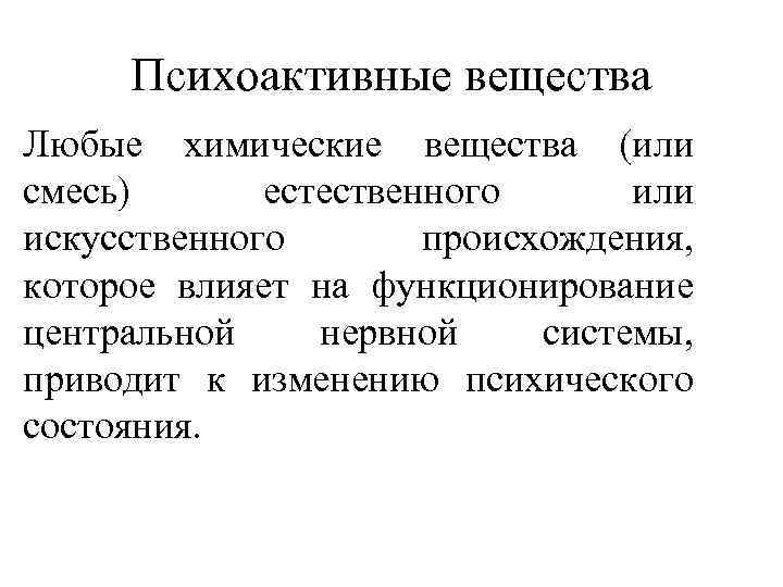 Психоактивные вещества Любые химические вещества (или смесь) естественного или искусственного происхождения, которое влияет на