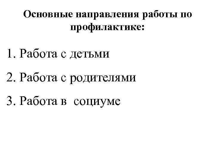 Основные направления работы по профилактике: 1. Работа с детьми 2. Работа с родителями 3.