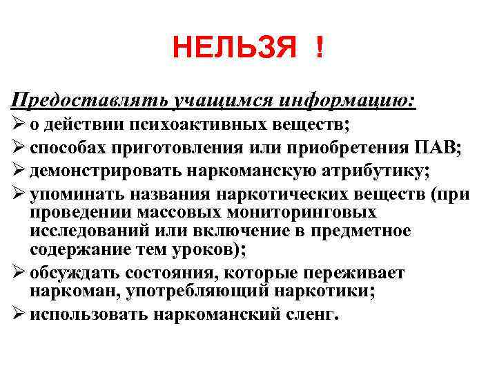 НЕЛЬЗЯ ! Предоставлять учащимся информацию: Ø о действии психоактивных веществ; Ø способах приготовления или