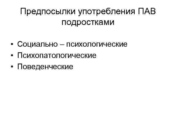 Предпосылки употребления ПАВ подростками • Социально – психологические • Психопатологические • Поведенческие 