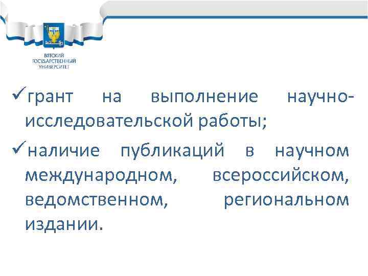 üгрант на выполнение научноисследовательской работы; üналичие публикаций в научном международном, всероссийском, ведомственном, региональном издании.