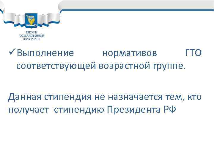 üВыполнение нормативов ГТО соответствующей возрастной группе. Данная стипендия не назначается тем, кто получает стипендию