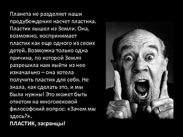 Планета не разделяет наши предубеждения насчет пластика. Пластик вышел из Земли. Она, возможно, воспринимает