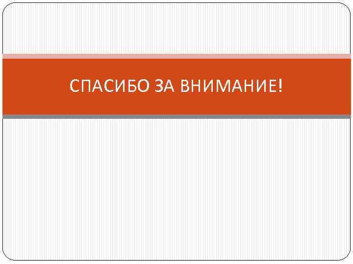 СПАСИБО ЗА ВНИМАНИЕ! 