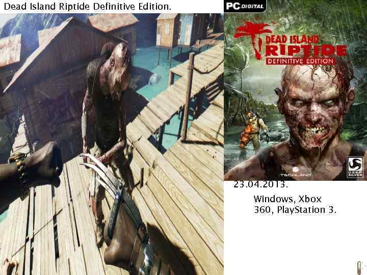 Dead Island Riptide Definitive Edition. 23. 04. 2013. Windows, Xbox 360, Play. Station 3.