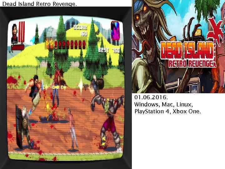 Dead Island Retro Revenge. 01. 06. 2016. Windows, Mac, Linux, Play. Station 4, Xbox