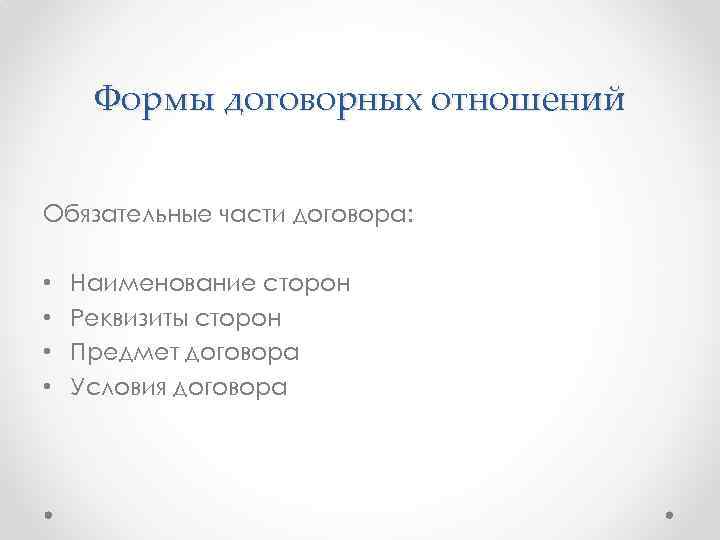 Формы договорных отношений Обязательные части договора: • • Наименование сторон Реквизиты сторон Предмет договора