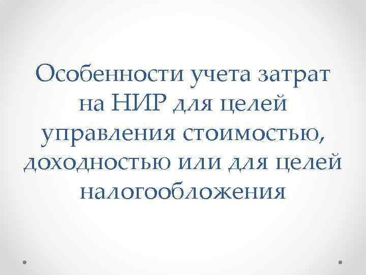 Особенности учета затрат на НИР для целей управления стоимостью, доходностью или для целей налогообложения