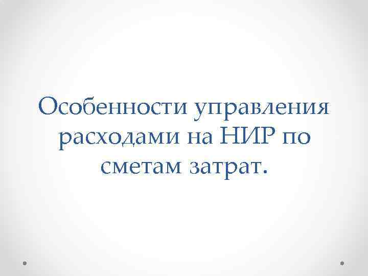 Особенности управления расходами на НИР по сметам затрат. 