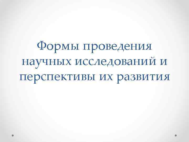 Формы проведения научных исследований и перспективы их развития 