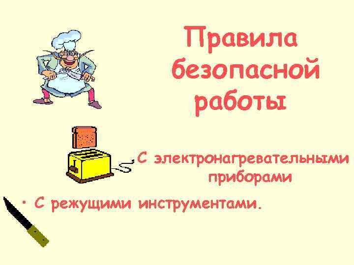 Правила безопасной работы С электронагревательными приборами • С режущими инструментами. 