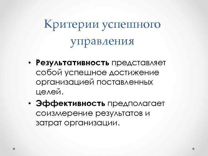 Критерии успешного управления • Результативность представляет собой успешное достижение организацией поставленных целей. • Эффективность