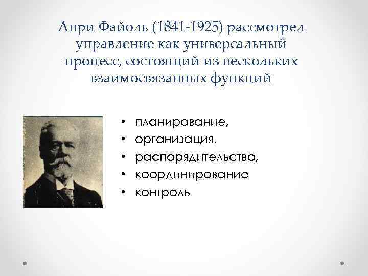 Анри Файоль (1841 -1925) рассмотрел управление как универсальный процесс, состоящий из нескольких взаимосвязанных функций