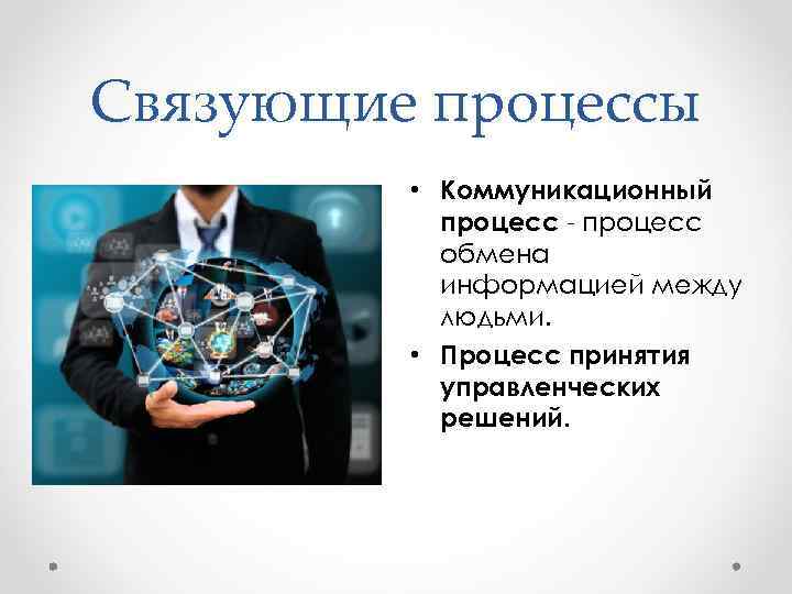 Связующие процессы • Коммуникационный процесс - процесс обмена информацией между людьми. • Процесс принятия