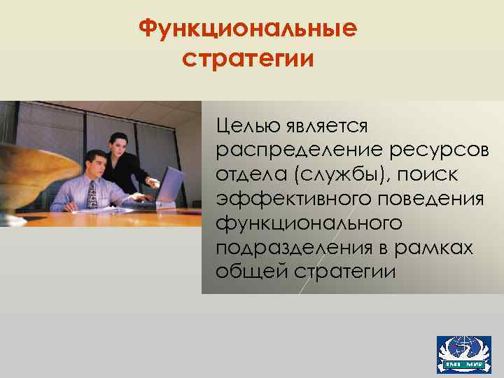 Функциональные стратегии Целью является распределение ресурсов отдела (службы), поиск эффективного поведения функционального подразделения в