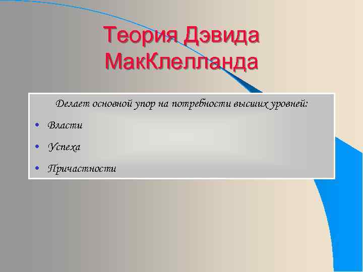 Теория Дэвида Мак. Клелланда Делает основной упор на потребности высших уровней: • Власти •
