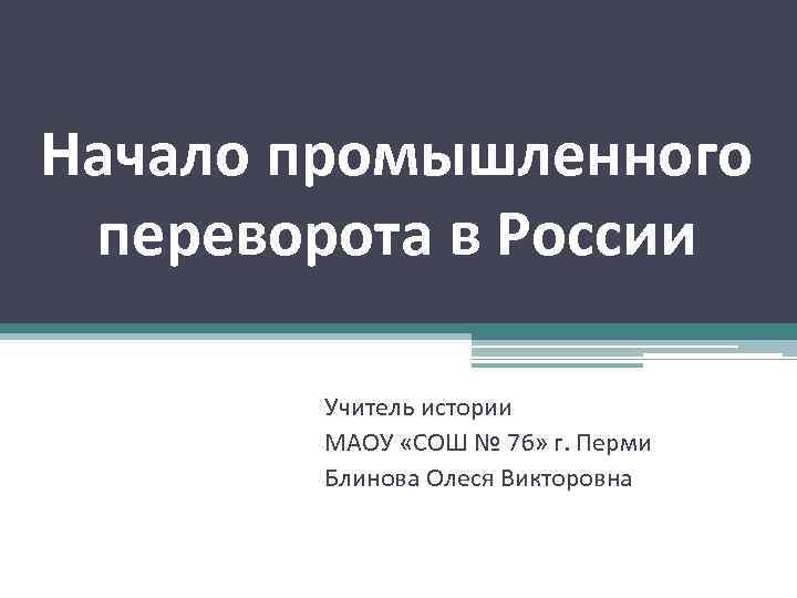 Начало промышленного переворота в России Учитель истории МАОУ «СОШ № 76» г. Перми Блинова