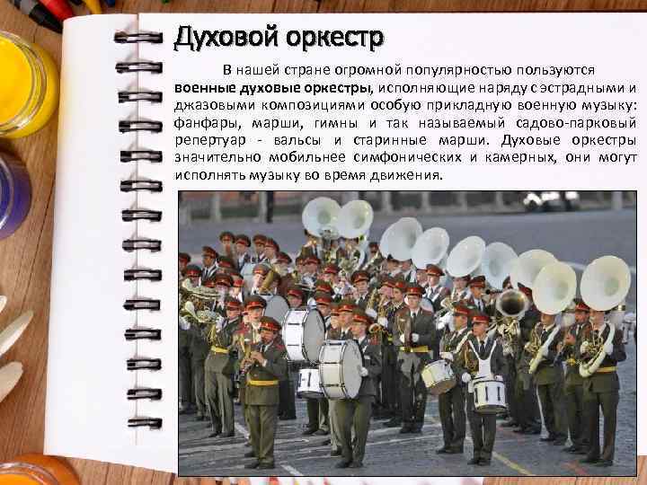 Духовой оркестр В нашей стране огромной популярностью пользуются военные духовые оркестры, исполняющие наряду с