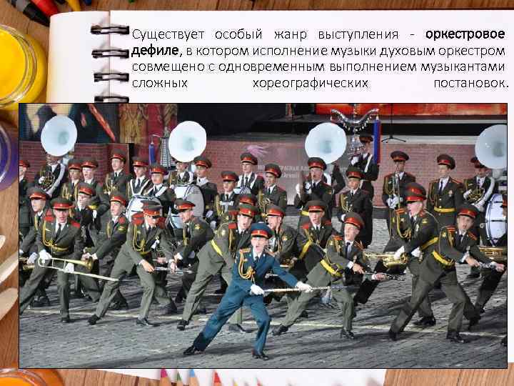 Существует особый жанр выступления - оркестровое дефиле, в котором исполнение музыки духовым оркестром совмещено