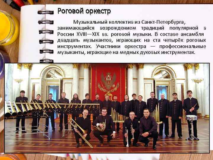 Роговой оркестр Музыкальный коллектив из Санкт-Петербурга, занимающийся возрождением традиций популярной в России XVIII—XIX вв.