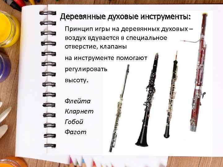 Деревянные духовые инструменты: Принцип игры на деревянных духовых – воздух вдувается в специальное отверстие,