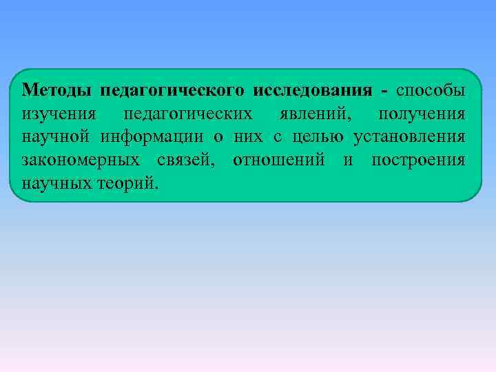 Методы педагогического исследования - способы изучения педагогических явлений, получения научной информации о них с