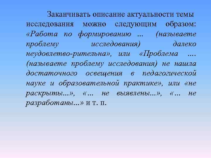 Заканчивать описание актуальности темы исследования можно следующим образом: «Работа по формированию. . . (называете