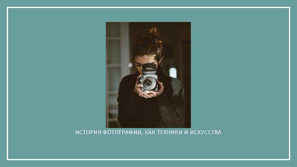 ИСТОРИЯ ФОТОГРАФИИ, КАК ТЕХНИКИ И ИСКУССТВА 