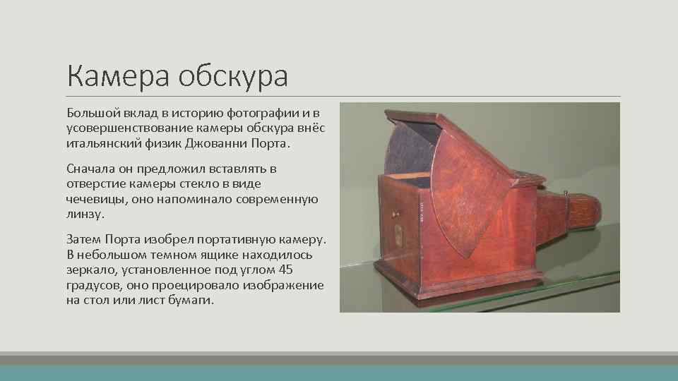 Камера обскура Большой вклад в историю фотографии и в усовершенствование камеры обскура внёс итальянский