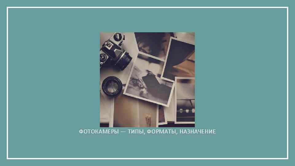 ФОТОКАМЕРЫ — ТИПЫ, ФОРМАТЫ, НАЗНАЧЕНИЕ 