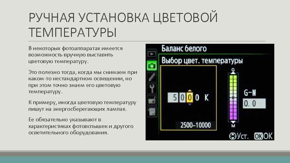 РУЧНАЯ УСТАНОВКА ЦВЕТОВОЙ ТЕМПЕРАТУРЫ В некоторых фотоаппаратах имеется возможность вручную выставить цветовую температуру. Это