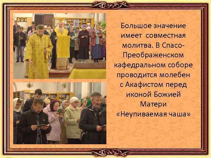 Большое значение имеет совместная молитва. В Спасо. Преображенском кафедральном соборе проводится молебен с Акафистом